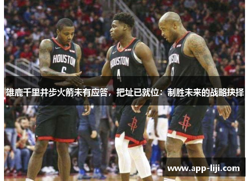 雄鹿千里并步火箭未有应答,把址已就位:制胜未来的战略抉择