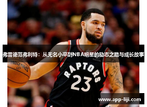 弗雷德范弗利特:从无名小卒到NBA明星的励志之路与成长故事